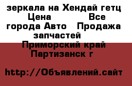 зеркала на Хендай гетц › Цена ­ 2 000 - Все города Авто » Продажа запчастей   . Приморский край,Партизанск г.